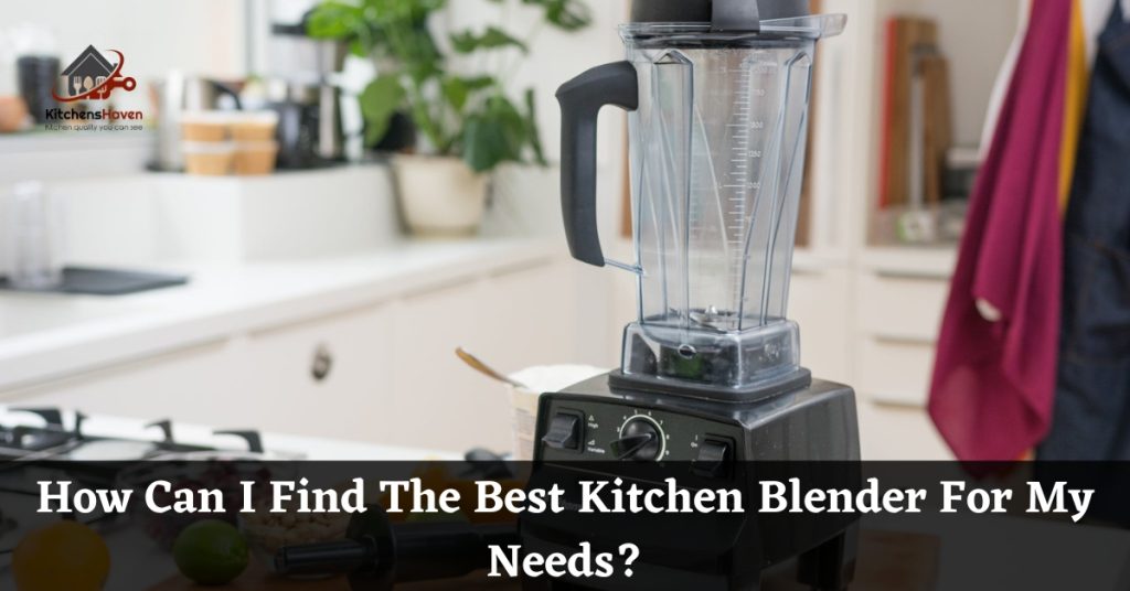 How Can I Find The Best Kitchen Blender For My Needs
