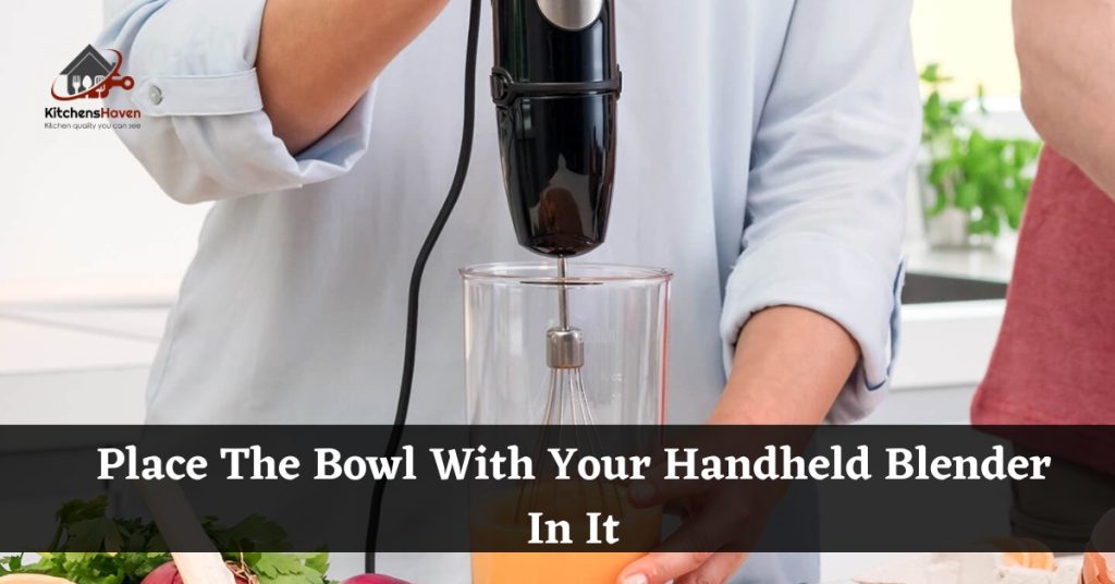 Place The Bowl With Your Handheld Blender In It