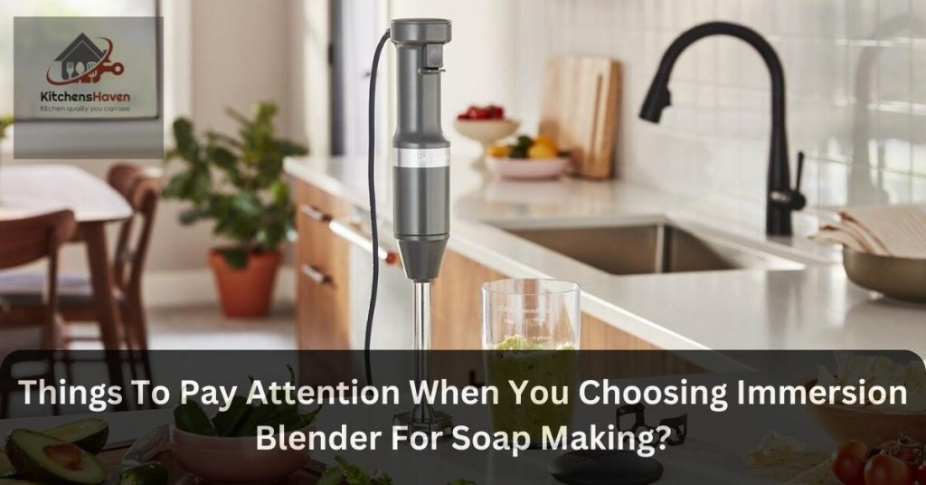 Things To Pay Attention When You Choosing Immersion Blender For Soap Making?